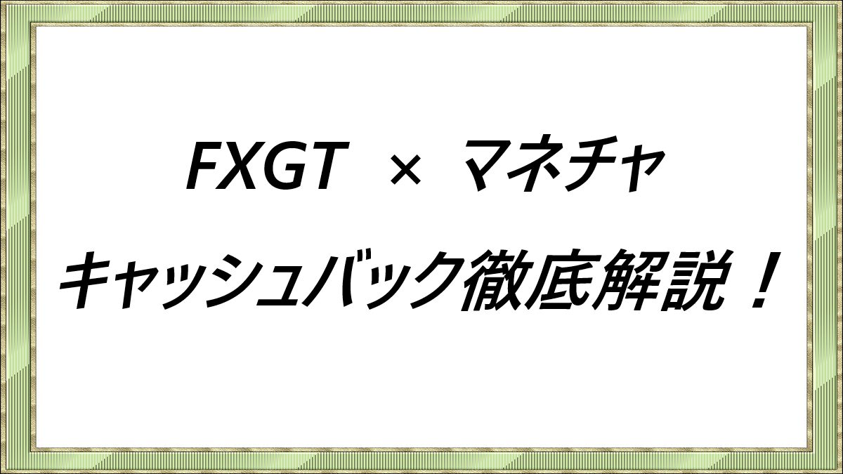 FXGT×マネチャ　キャッシュバック徹底解説！